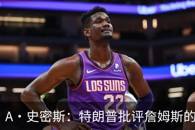 A·史密斯：特朗普批评詹姆斯的言论太过分了 他只是为了中期选举