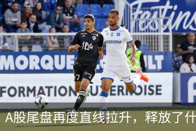 A股尾盘再度直线拉升，释放了什么信号？