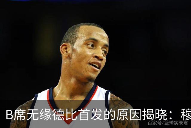 B席无缘德比首发的原因揭晓：穆帅不愿拆散楚阿梅尼 + 巴尔韦德中场组合