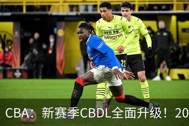 CBA：新赛季CBDL全面升级！20队全部参赛 基本年龄要求18-24岁