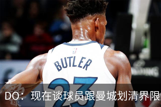 DO：现在谈球员跟曼城划清界限还太早，他们这轮英超表现令人期待