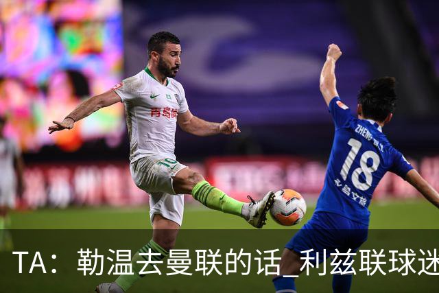 TA：勒温去曼联的话 利兹联球迷很难原谅他，两队仇恨由来已久
